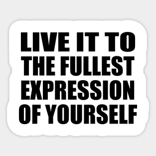 live it to the fullest expression of yourself Sticker